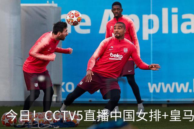 今日！CCTV5直播中国女排+皇马PK马竞，5+转国乒+U23国足+中国男篮+英超利物浦，网络转巴萨等