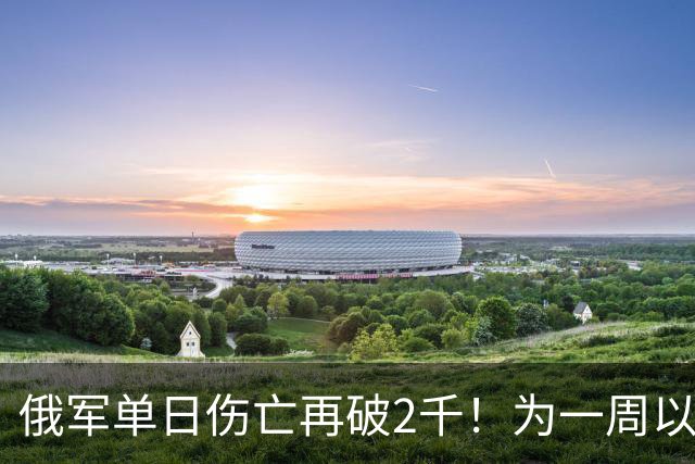 俄军单日伤亡再破2千！为一周以来的第二次