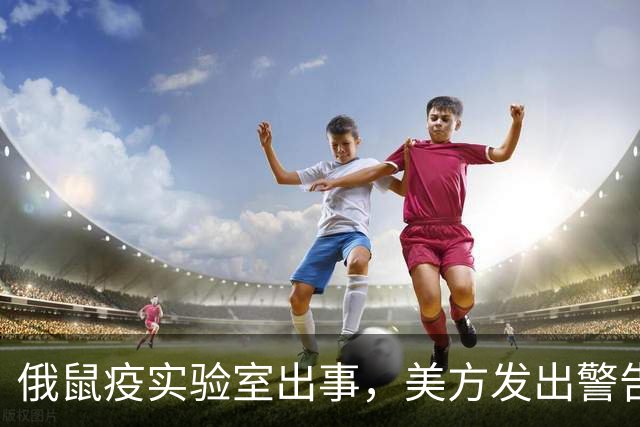 俄鼠疫实验室出事，美方发出警告，病原体一旦外泄或将快速扩散伊尔库茨克一名年轻技术员突然离世，实验室紧急封控，全球紧盯却无实锤证据