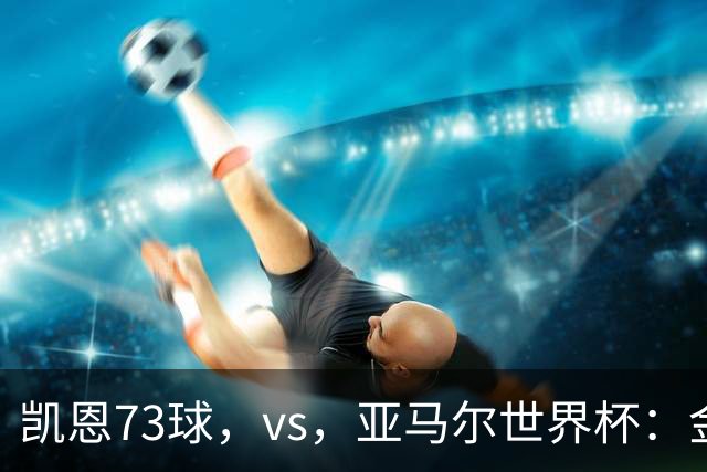 凯恩73球，vs，亚马尔世界杯：金球奖新标准下数据还是荣誉说了算？