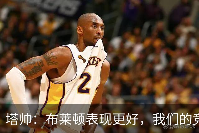 塔帅：布莱顿表现更好，我们的竞争强度没有达到赢球要求