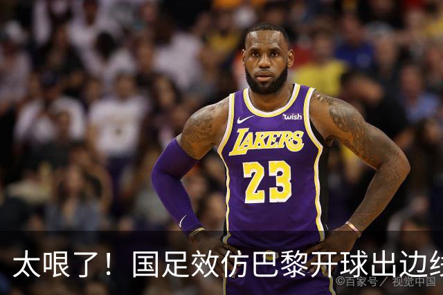 太哏了！国足效仿巴黎开球出边线，结果刘洋没踢远开给了对手