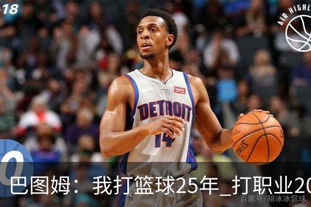 巴图姆：我打篮球25年 打职业20年&打NBA18年 我的篮球生涯结束了