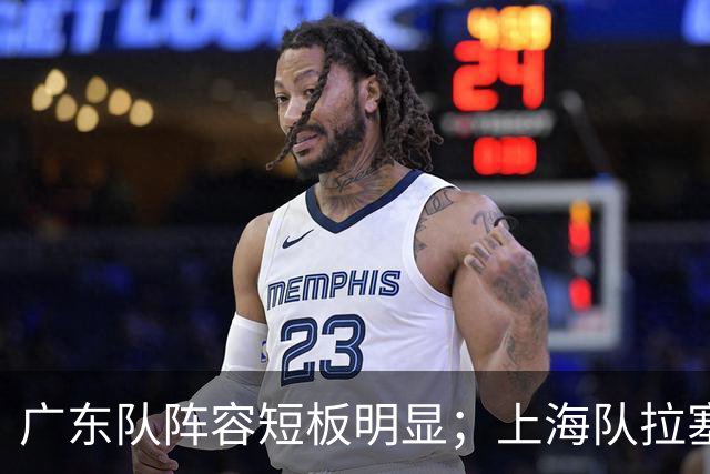 广东队阵容短板明显；上海队拉塞尔验货成功，麦基不堪大用