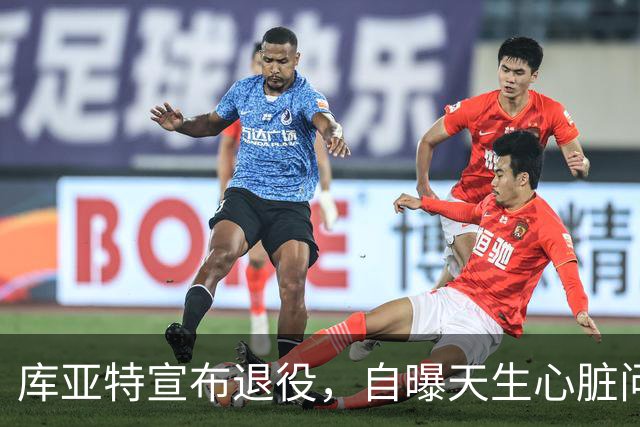 库亚特宣布退役，自曝天生心脏问题带病踢完整个生涯