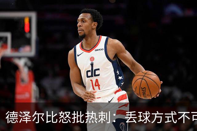 德泽尔比怒批热刺：丢球方式不可接受，我负全责