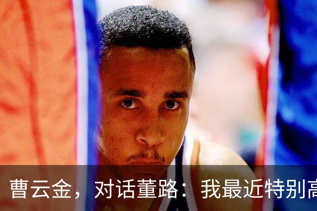 曹云金，对话董路：我最近特别高兴，但却遭受到了新一轮的网暴