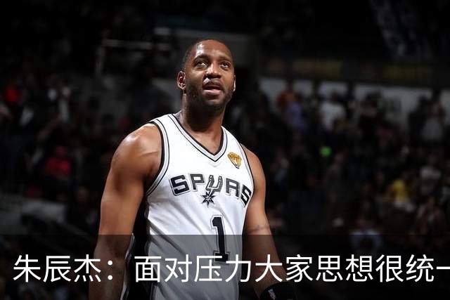 朱辰杰：面对压力大家思想很统一；被扳平后我们还想取得进球