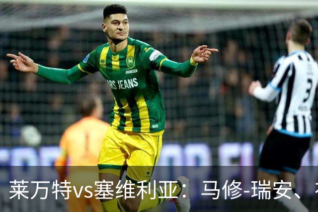 莱万特vs塞维利亚：马修-瑞安、布吕吉首发，优素福-福法纳、阿戈梅出战