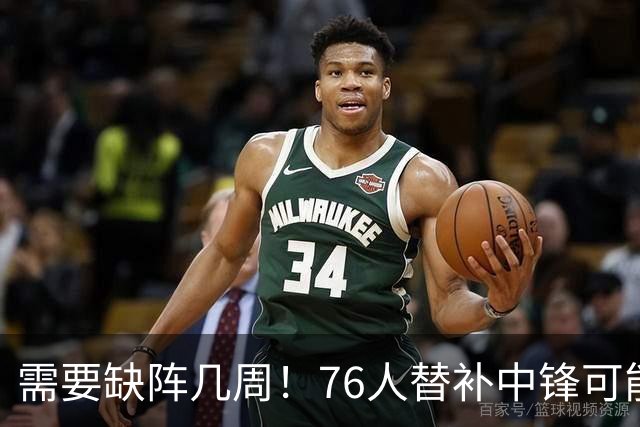 需要缺阵几周！76人替补中锋可能要到训练营开始后两周才能复出？