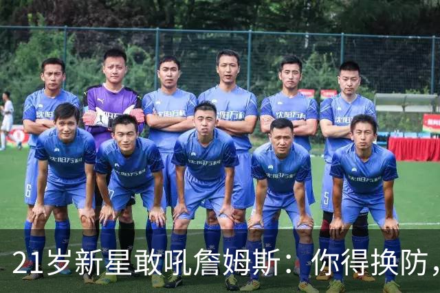 21岁新星敢吼詹姆斯：你得换防，我们得改