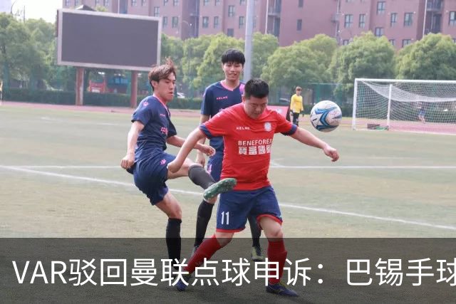VAR驳回曼联点球申诉：巴锡手球为何不算？